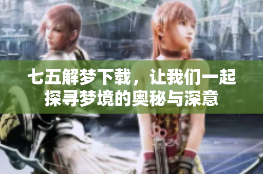 七五解梦下载，让我们一起探寻梦境的奥秘与深意