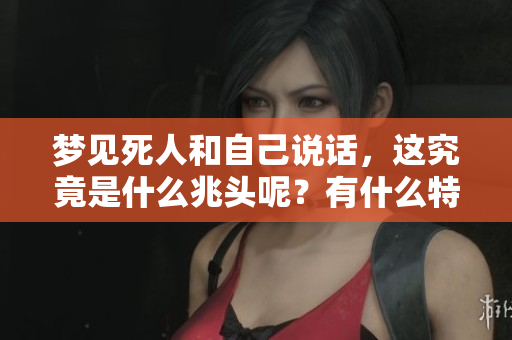 梦见死人和自己说话，这究竟是什么兆头呢？有什么特别的意义在其中？