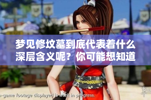 梦见修坟墓到底代表着什么深层含义呢？你可能想知道其背后的解释。