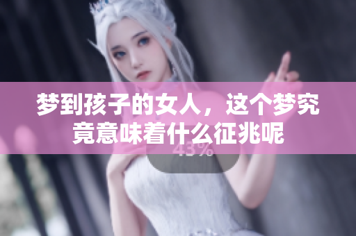 梦到孩子的女人，这个梦究竟意味着什么征兆呢