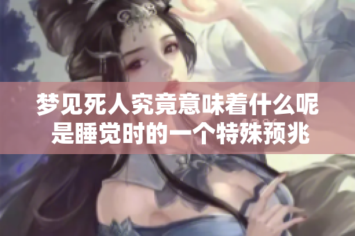 梦见死人究竟意味着什么呢 是睡觉时的一个特殊预兆吗