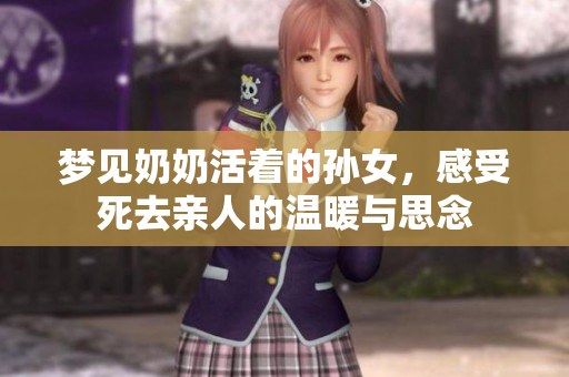 梦见奶奶活着的孙女，感受死去亲人的温暖与思念