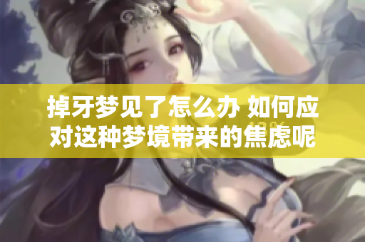 掉牙梦见了怎么办 如何应对这种梦境带来的焦虑呢