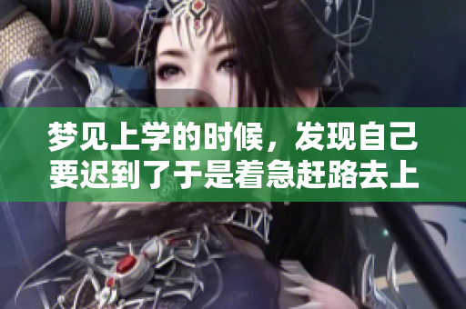 梦见上学的时候，发现自己要迟到了于是着急赶路去上学