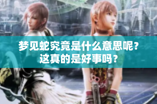 梦见蛇究竟是什么意思呢？这真的是好事吗？