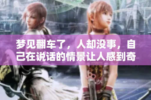 梦见翻车了，人却没事，自己在说话的情景让人感到奇特