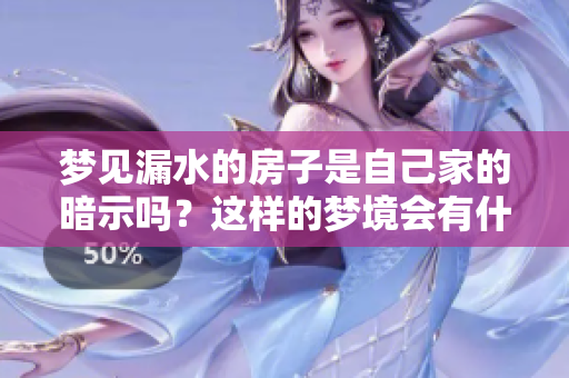 梦见漏水的房子是自己家的暗示吗？这样的梦境会有什么样的寓意呢