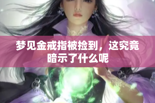 梦见金戒指被捡到，这究竟暗示了什么呢