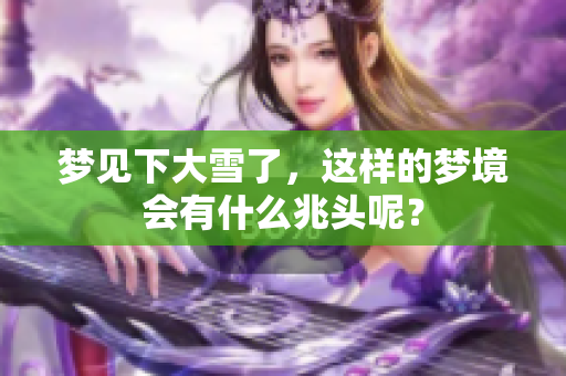梦见下大雪了，这样的梦境会有什么兆头呢？