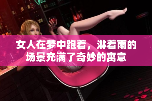女人在梦中跑着，淋着雨的场景充满了奇妙的寓意