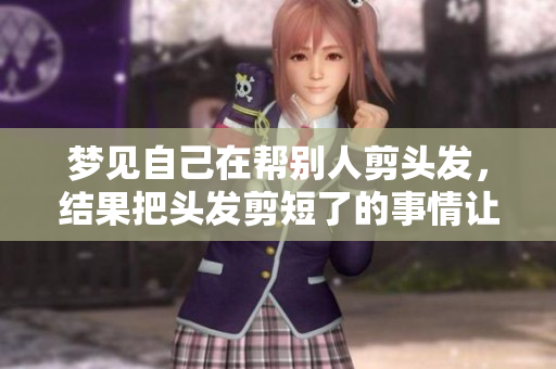 梦见自己在帮别人剪头发，结果把头发剪短了的事情让我思考