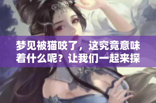 梦见被猫咬了，这究竟意味着什么呢？让我们一起来探讨一下这个梦境。
