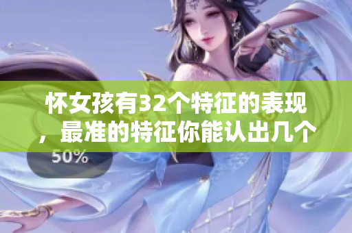 怀女孩有32个特征的表现，最准的特征你能认出几个呢