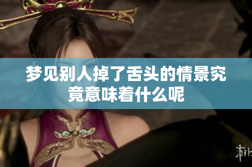 梦见别人掉了舌头的情景究竟意味着什么呢
