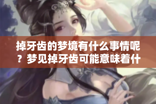 掉牙齿的梦境有什么事情呢？梦见掉牙齿可能意味着什么呢？