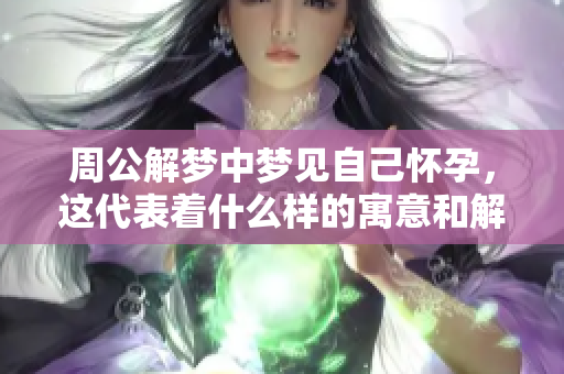 周公解梦中梦见自己怀孕，这代表着什么样的寓意和解释呢