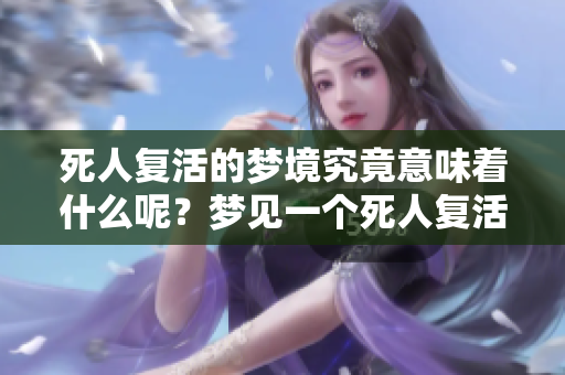 死人复活的梦境究竟意味着什么呢？梦见一个死人复活的秘密解析