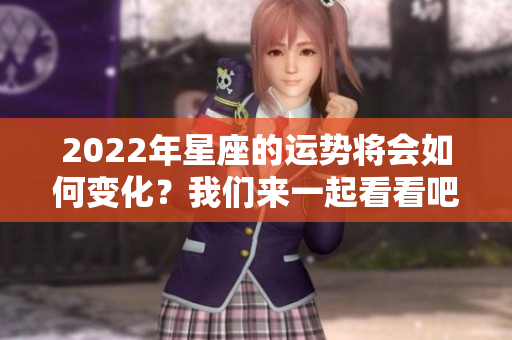 2022年星座的运势将会如何变化？我们来一起看看吧！