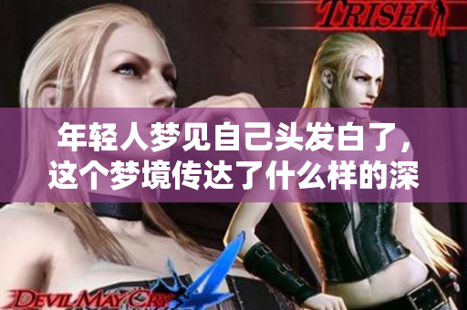 年轻人梦见自己头发白了，这个梦境传达了什么样的深意呢
