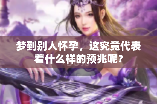 梦到别人怀孕，这究竟代表着什么样的预兆呢？