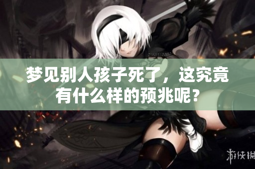 梦见别人孩子死了，这究竟有什么样的预兆呢？