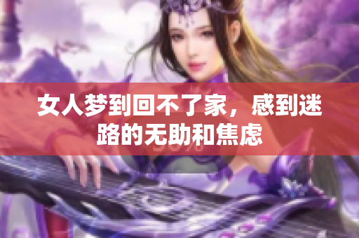 女人梦到回不了家，感到迷路的无助和焦虑