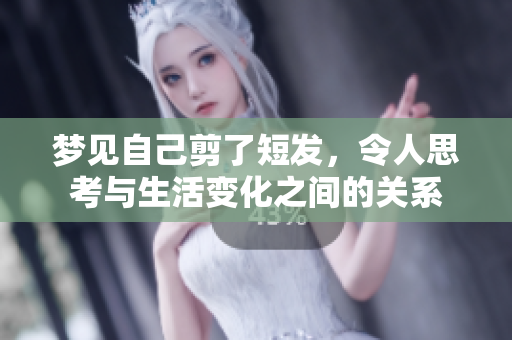 梦见自己剪了短发，令人思考与生活变化之间的关系