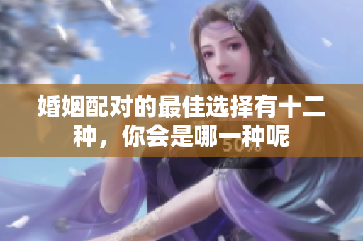 婚姻配对的最佳选择有十二种，你会是哪一种呢