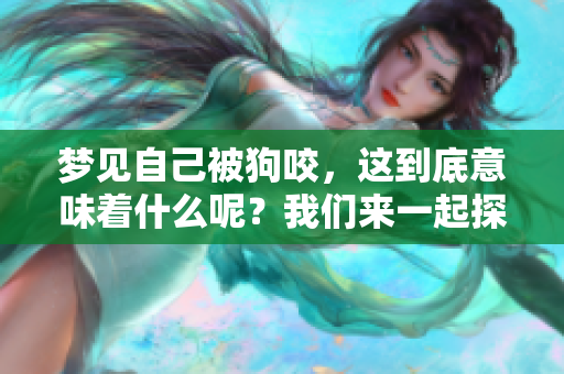 梦见自己被狗咬，这到底意味着什么呢？我们来一起探讨一下吧！