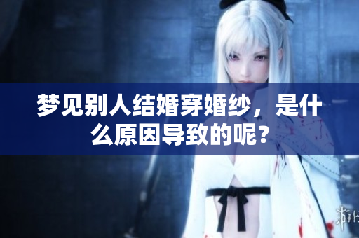 梦见别人结婚穿婚纱，是什么原因导致的呢？