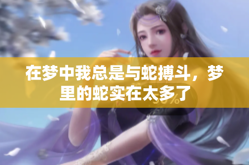 在梦中我总是与蛇搏斗，梦里的蛇实在太多了