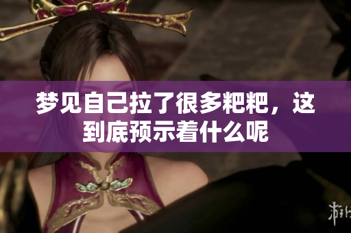 梦见自己拉了很多粑粑，这到底预示着什么呢