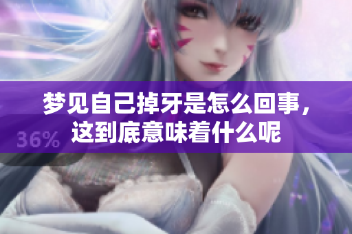 梦见自己掉牙是怎么回事，这到底意味着什么呢
