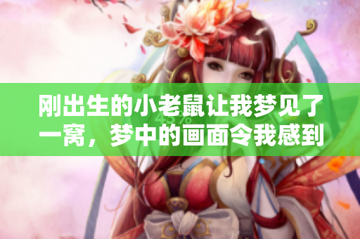 刚出生的小老鼠让我梦见了一窝，梦中的画面令我感到惊奇