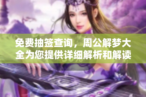 免费抽签查询，周公解梦大全为您提供详细解析和解读