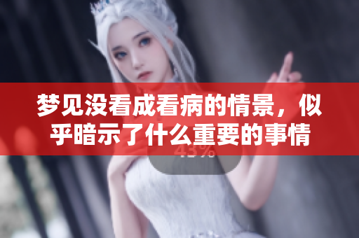 梦见没看成看病的情景，似乎暗示了什么重要的事情