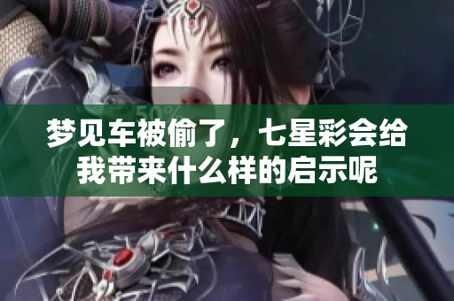 梦见车被偷了，七星彩会给我带来什么样的启示呢