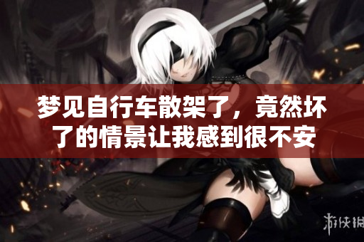 梦见自行车散架了，竟然坏了的情景让我感到很不安
