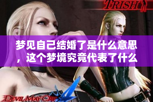 梦见自己结婚了是什么意思，这个梦境究竟代表了什么样的心理暗示呢