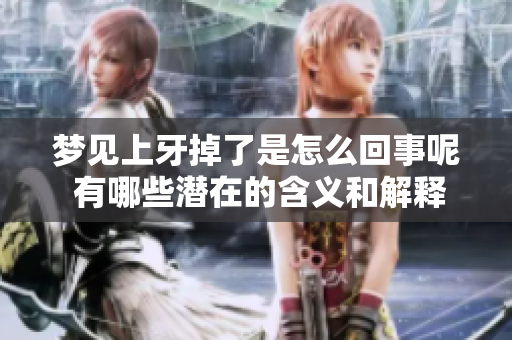 梦见上牙掉了是怎么回事呢 有哪些潜在的含义和解释