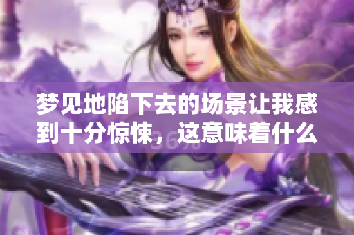 梦见地陷下去的场景让我感到十分惊悚，这意味着什么呢