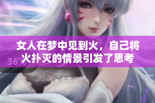 女人在梦中见到火，自己将火扑灭的情景引发了思考