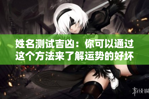 姓名测试吉凶：你可以通过这个方法来了解运势的好坏