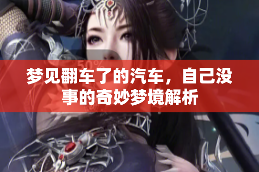 梦见翻车了的汽车，自己没事的奇妙梦境解析
