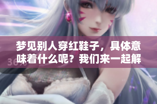 梦见别人穿红鞋子，具体意味着什么呢？我们来一起解析一下吧！