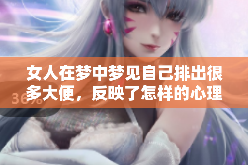 女人在梦中梦见自己排出很多大便，反映了怎样的心理状态呢