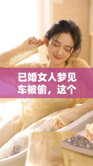 已婚女人梦见车被偷，这个梦到底好不好呢？