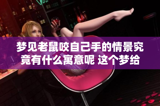 梦见老鼠咬自己手的情景究竟有什么寓意呢 这个梦给我们带来的启示是什么