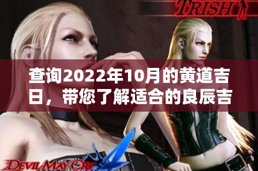 查询2022年10月的黄道吉日，带您了解适合的良辰吉日信息