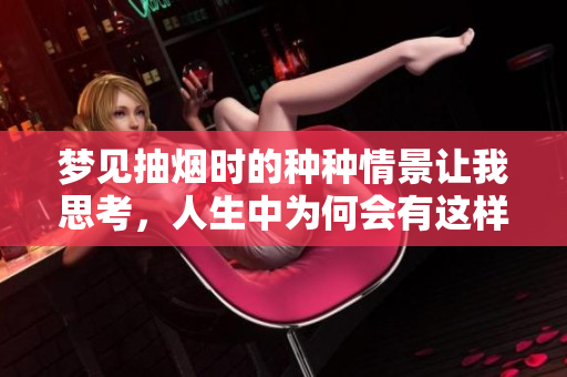 梦见抽烟时的种种情景让我思考，人生中为何会有这样的梦境呢
